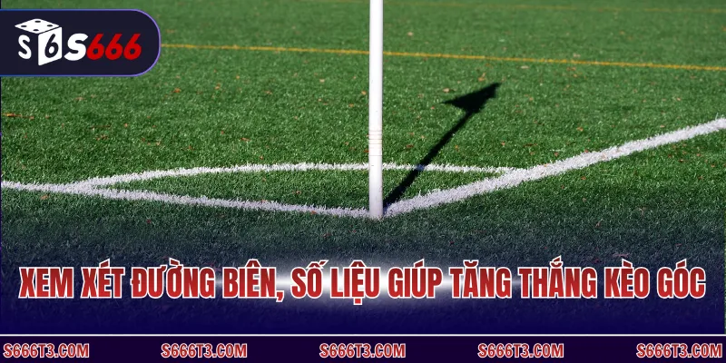 Xem xét đường biên, số liệu giúp tăng thắng kèo góc